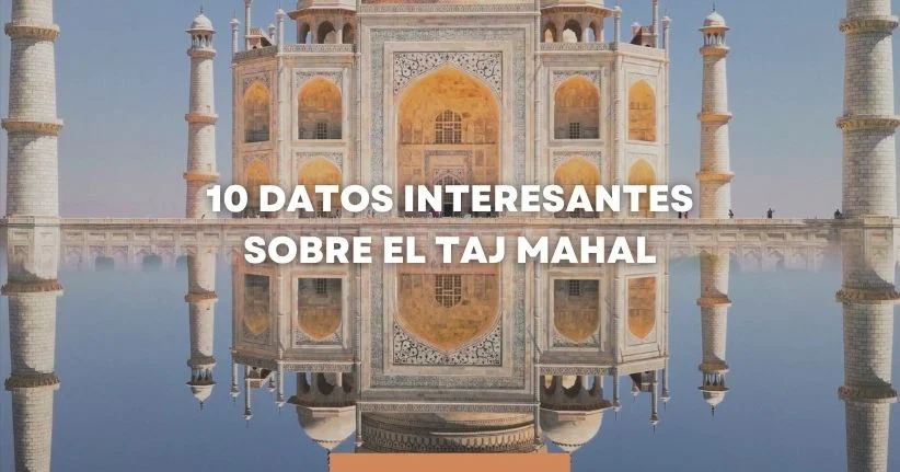 10 Datos Curiosos sobre el Taj Mahal que Casi Nadie Conoce
